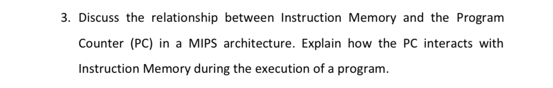  Discuss the relationship between Instruction Memory and the Program Counter (PC)