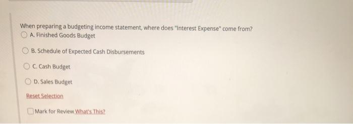  When preparing a budgeting income statement, where does "interest Expense" come
