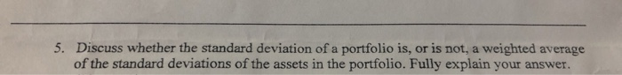 5. Discuss whether the standard deviation ofa portfolio is, or is