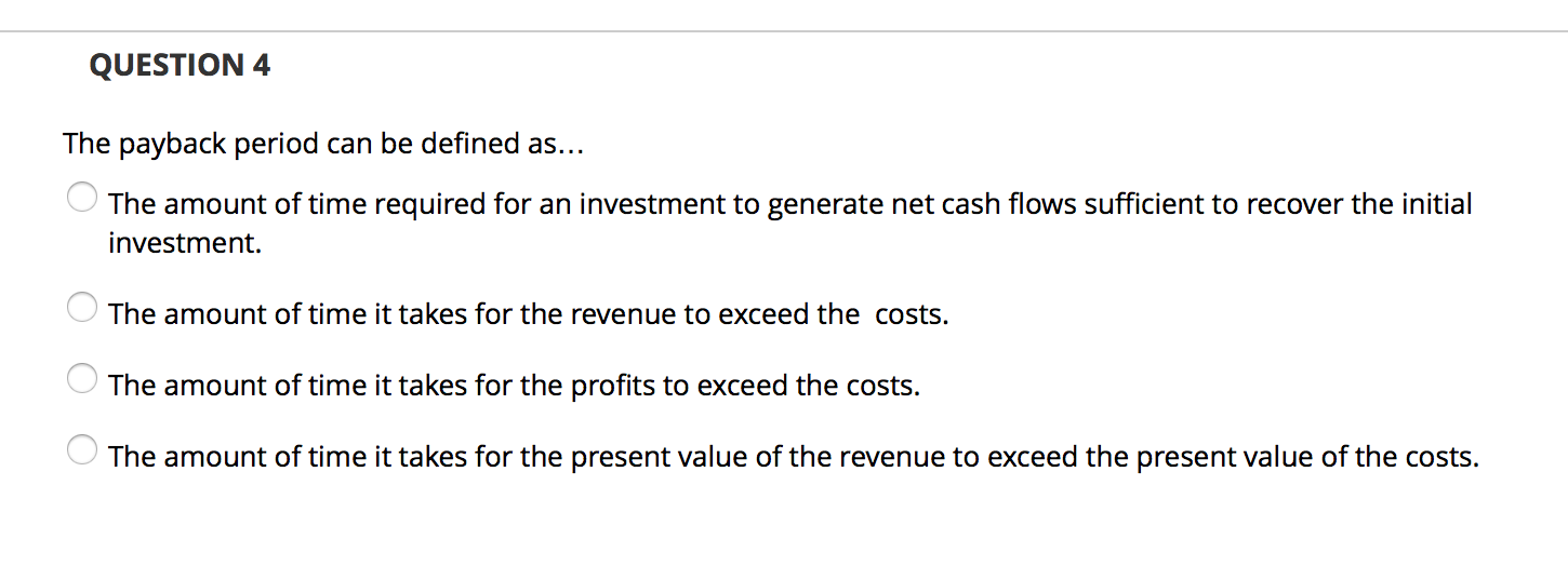 QUESTION 4 The payback period can be defined as... The amount