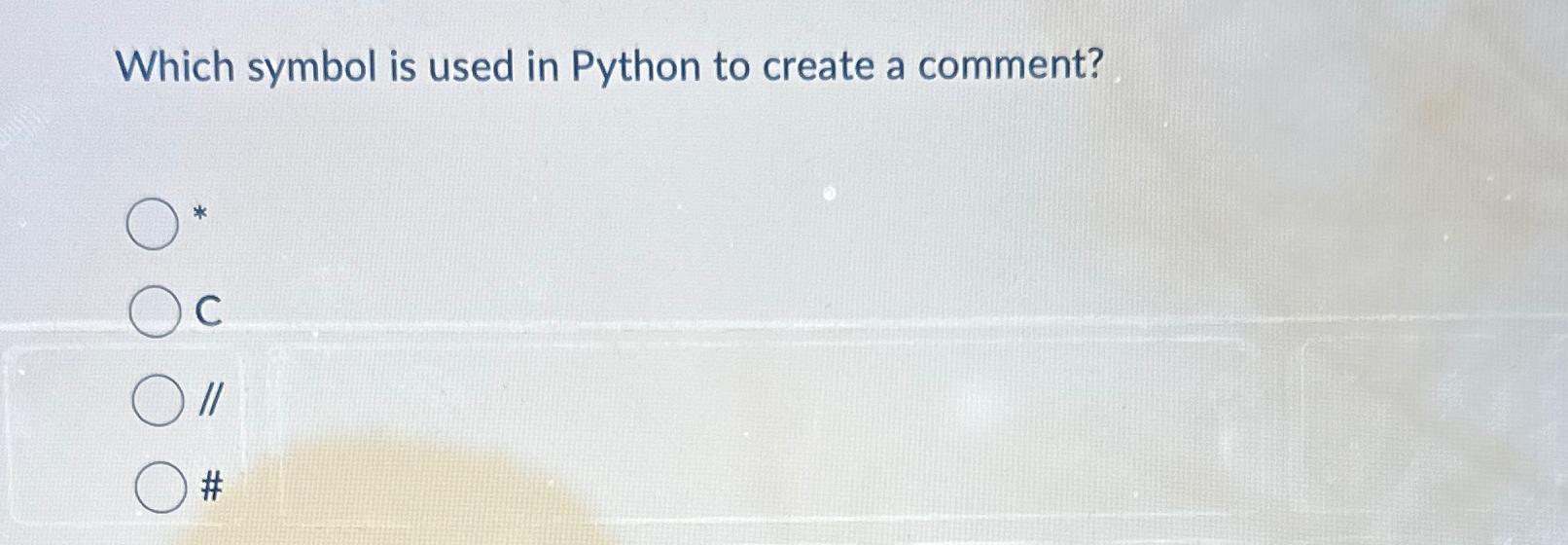  Which symbol is used in Python to create a comment? C