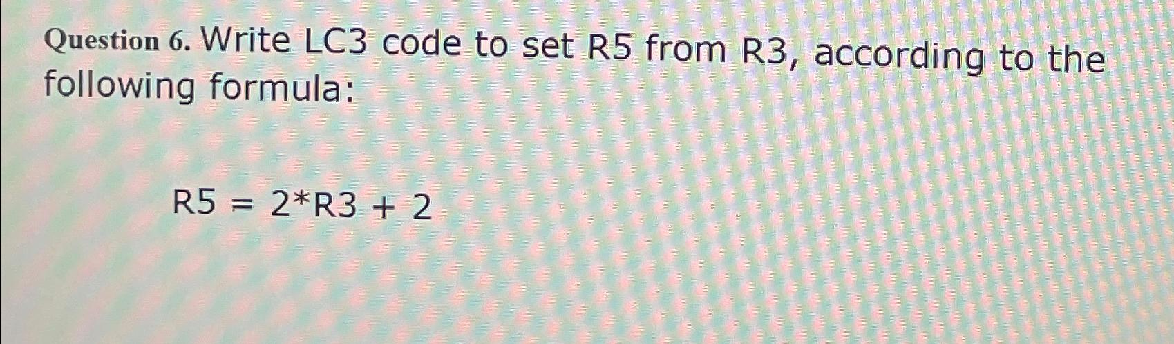  Question 6. Write LC3 code to set R5 from R3, according