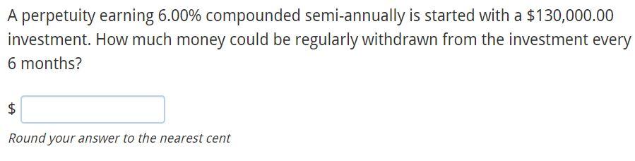 A perpetuity earning 6.00% compounded semi-annually is started with a $130,000.00