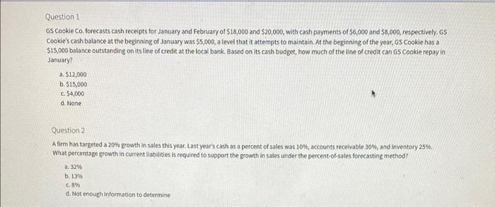 please show work Question 1 GS Cookie Co. forecasts cash receipts for
