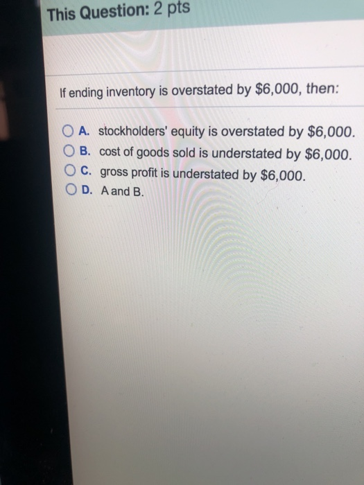  This Question: 2 pts if ending inventory is overstated by $6,000,