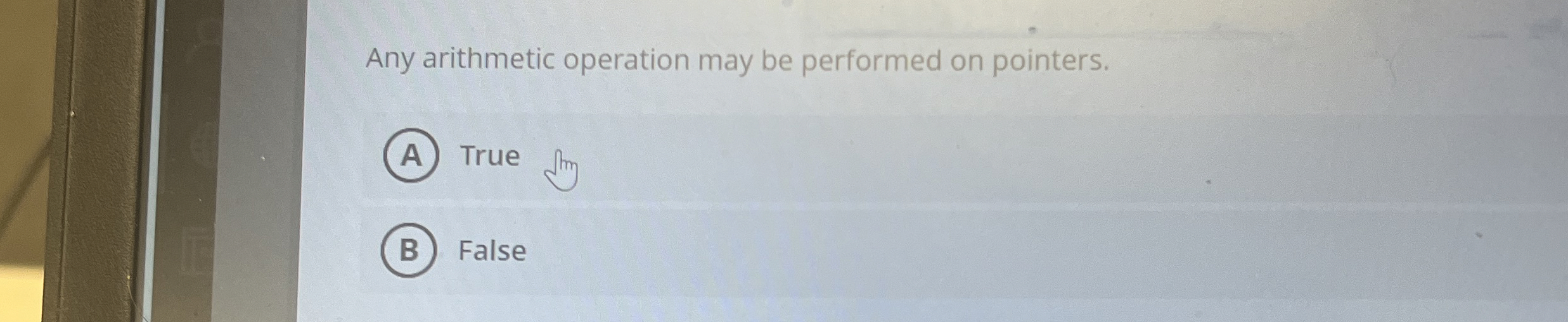  Any arithmetic operation may be performed on pointers. True False 
