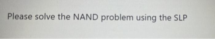 help machine learning Please solve the NAND problem using the SLP