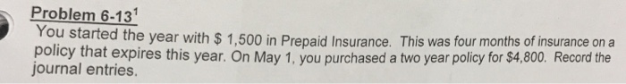  Problem 6-13 You started the year with $1,500 in Prepaid Insurance.