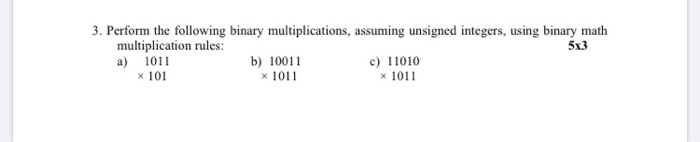  3. Perform the following binary multiplications, assuming unsigned integers, using binary