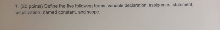  1. (20 points) Define the five following terms: variable declaration, assignment