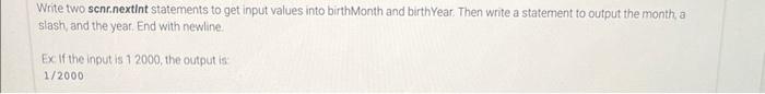  Write two scnr.nextint statements to get input values into birthMonth and