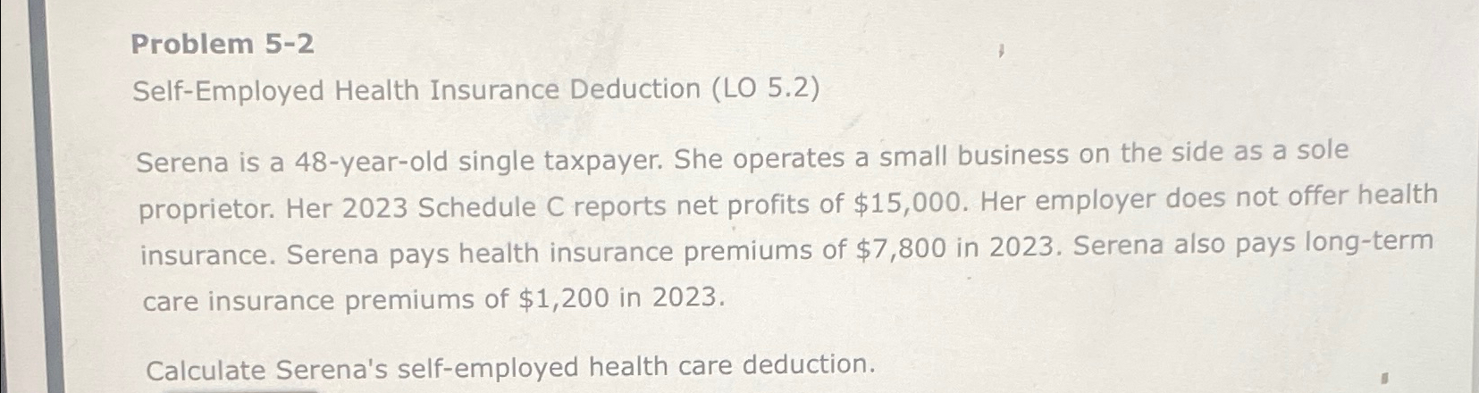  Problem 5-2 Self-Employed Health Insurance Deduction (LO 5.2) Serena is a