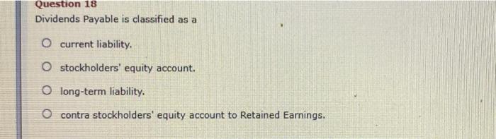  Question 18 Dividends Payable is classified as a O current liability,
