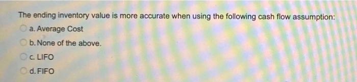  The ending inventory value is more accurate when using the following