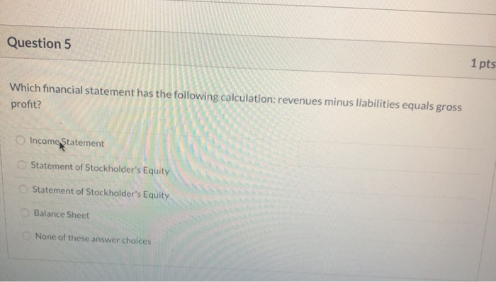  Question 5 1 pts Which financial statement has the following calculation:
