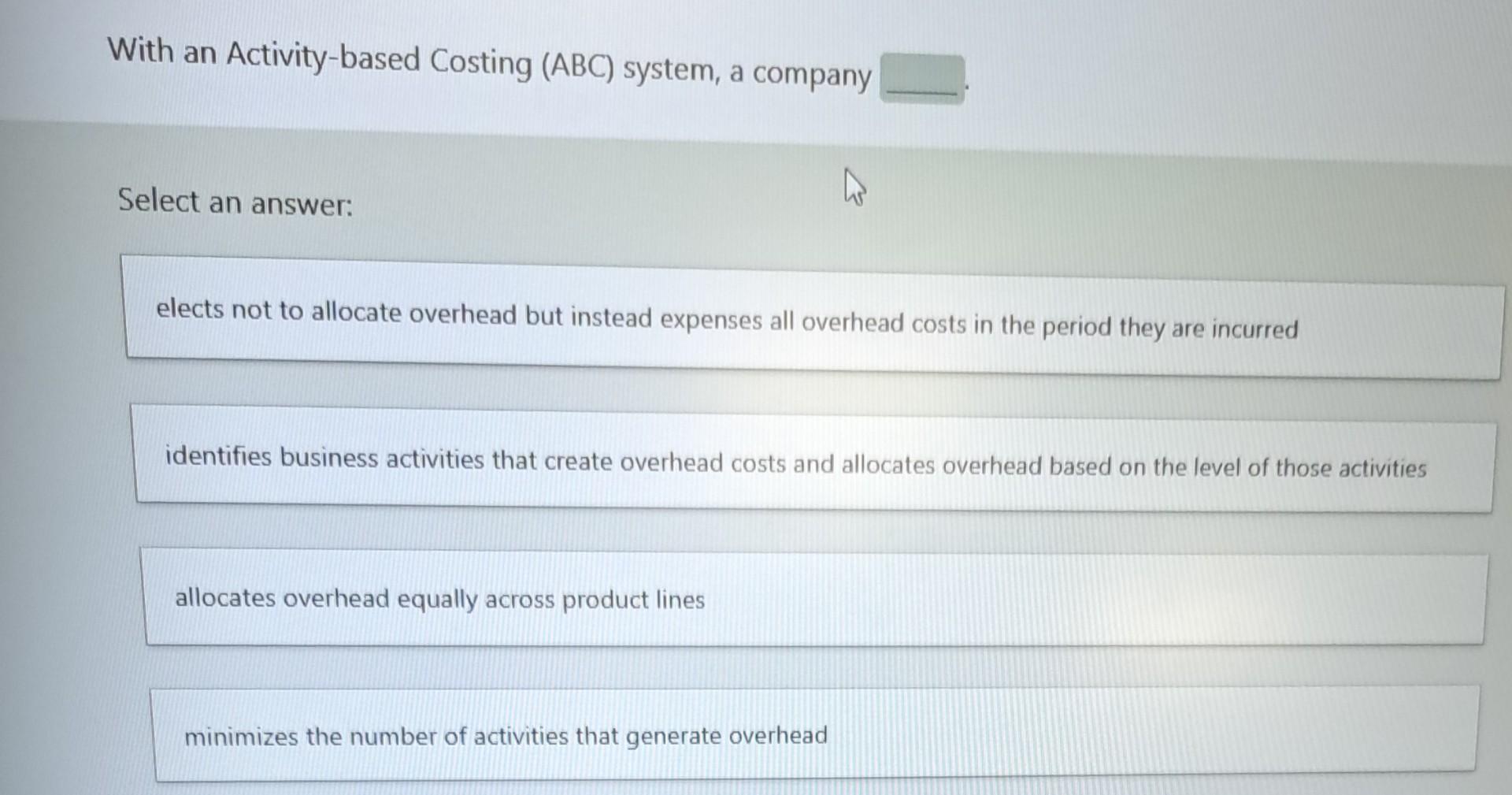 With an Activity-based Costing (ABC) system, a company Select an answer: