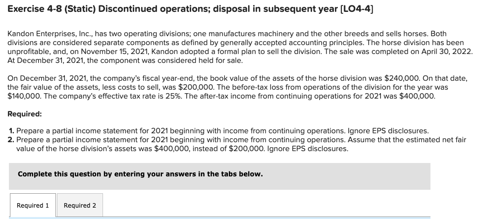 Exercise 4-8 (Static) Discontinued operations; disposal in subsequent year (L04-4) Kandon
