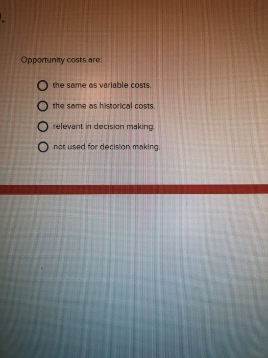  Opportunity costs are: O the same as variable costs. O the