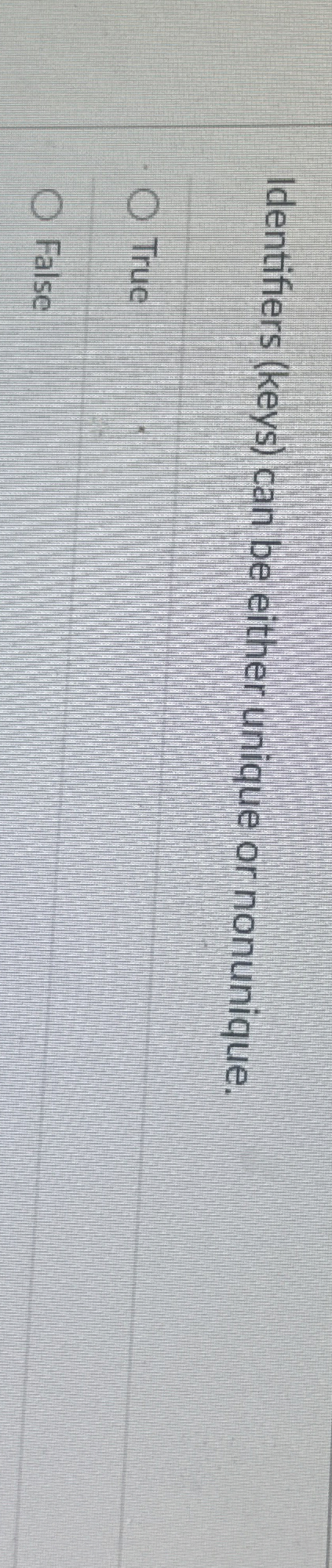  Identifiers (keys) can be either unique or nonunique. True False 