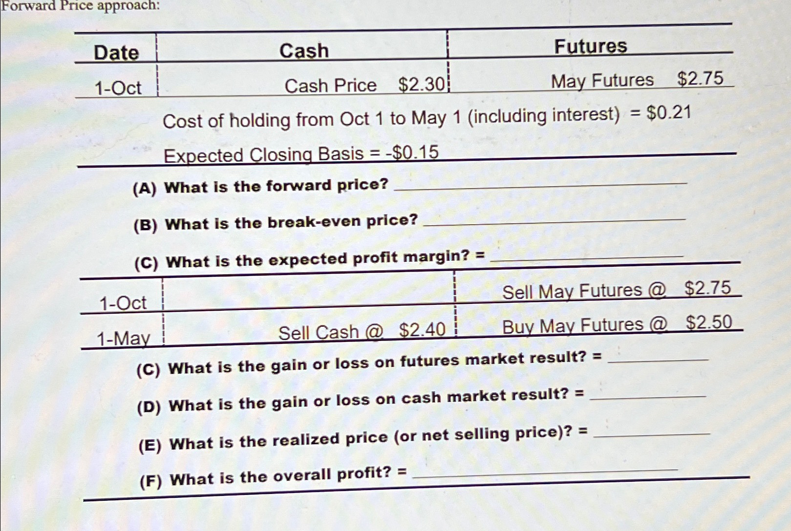  Forward Price approach: \table[[Date,Cash,Futures],[1-Oct,Cash Price $2.30,May Futures $2.75 