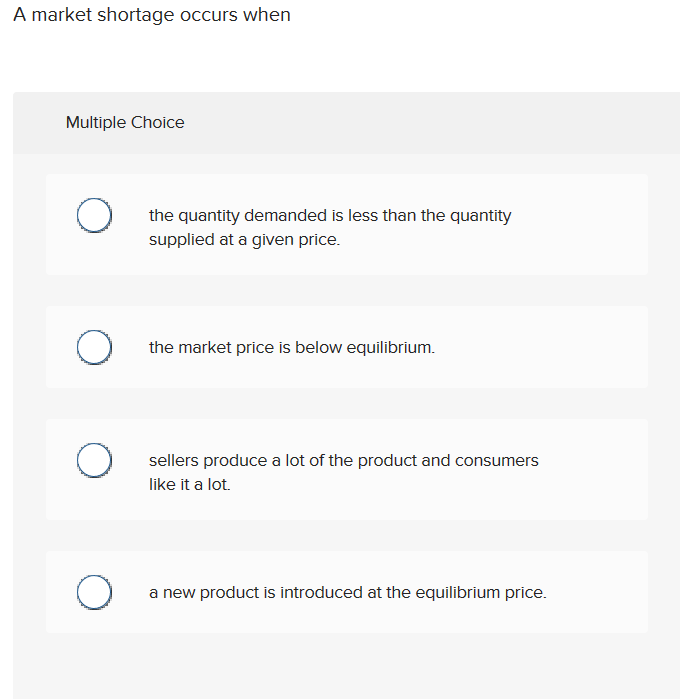  A market shortage occurs when Multiple Choice the quantity demanded is