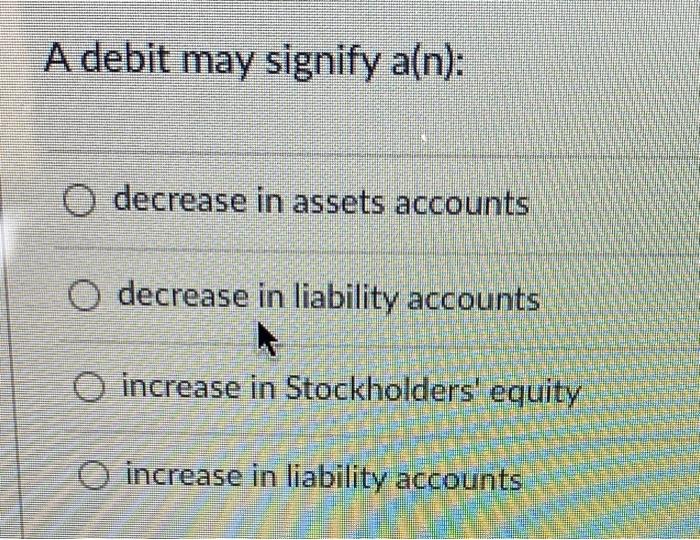  A debit may signify aln): O decrease in assets accounts O
