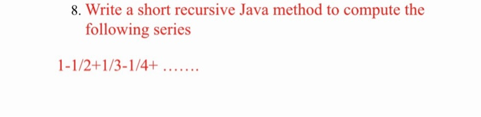  8. Write a short recursive Java method to compute the following