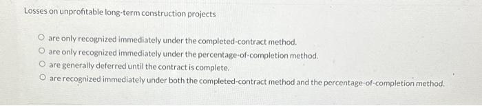  Losses on unprofitable long-term construction projects O are only recognized immediately