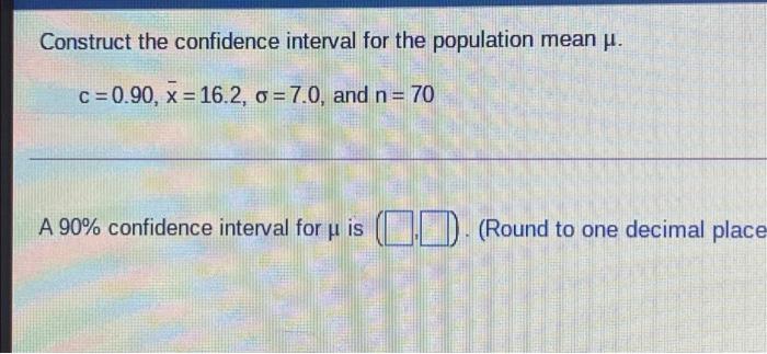  Construct the confidence interval for the population mean u. c=0.90. x=16.2.