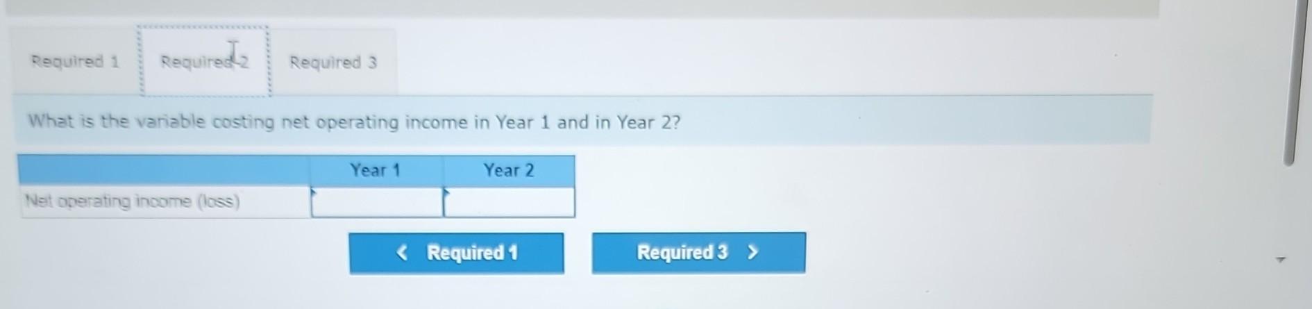 years of operations are: Required: 1. Using variable costing, what is the