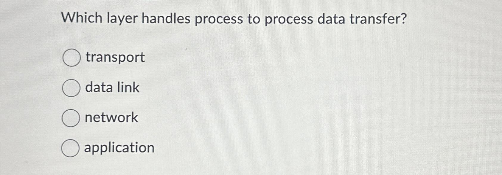  Which layer handles process to process data transfer? transport data link