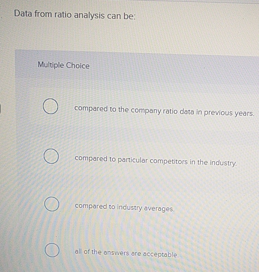 Data from ratio analysis can be: Multiple Choice O compared to
