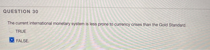  QUESTION 30 The current international monetary system is less prone to