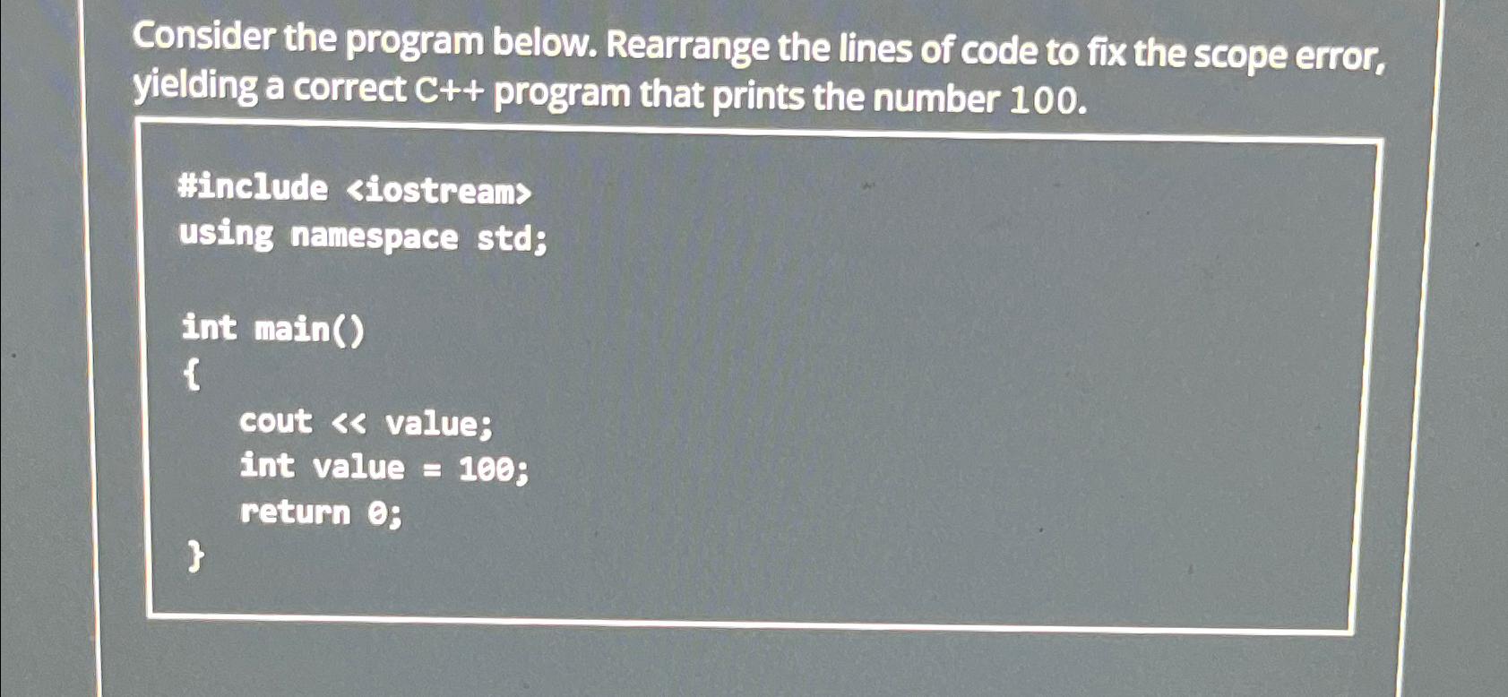  Consider the program below. Rearrange the lines of code to fix