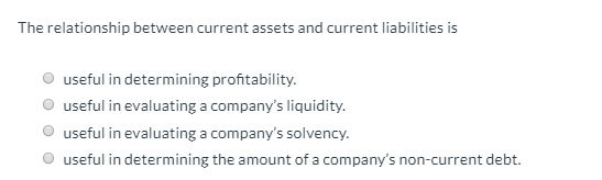 The relationship between current assets and current liabilities is O useful