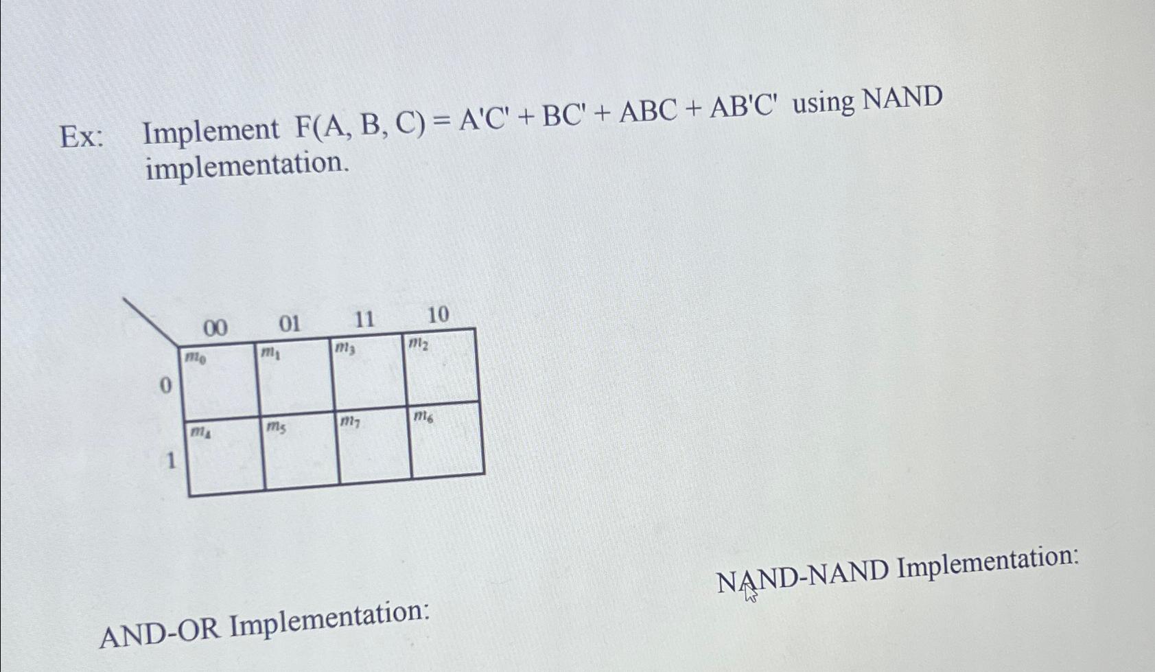  Ex: Implement F(A,B,C)=A'C'+BC'+ABC+AB'C' using NAND implementation. NAND-NAND Implementation: AND-OR Implementation: 