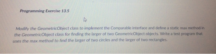  Programming Exercise 13.5 Modify the GeometricObject class to implement the Comparable