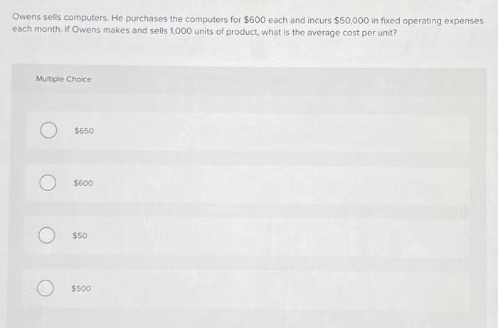  Owens sells computers. He purchases the computers for $600 each and