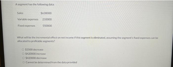  A segment has the following data: What will be the incremental
