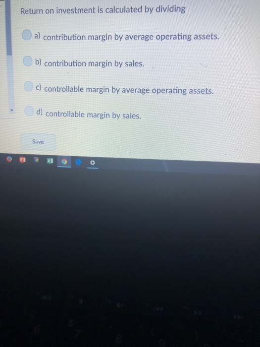  Return on investment is calculated by dividing a) contribution margin by