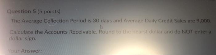  Question 5 (5 points) The Average Collection Period is 30 days