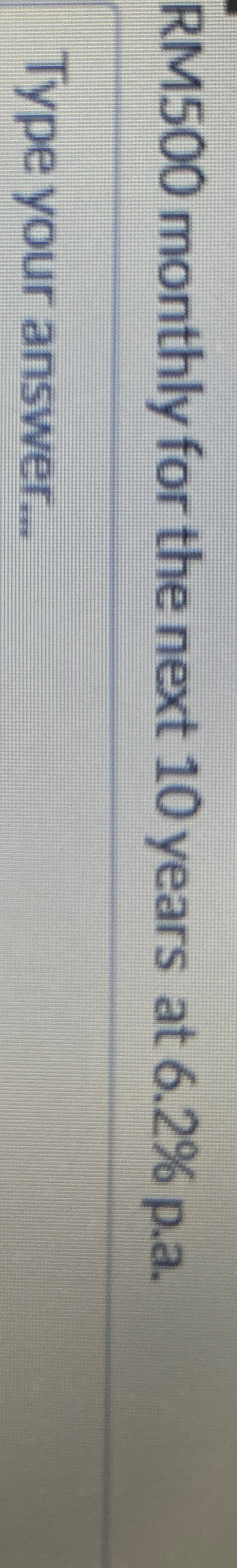  RM500 monthly for the next 10 years at 6.2% p.a. 