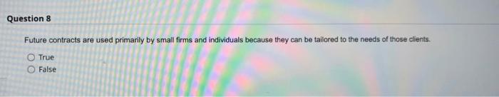  Question 8 Future contracts are used primarily by small firms and