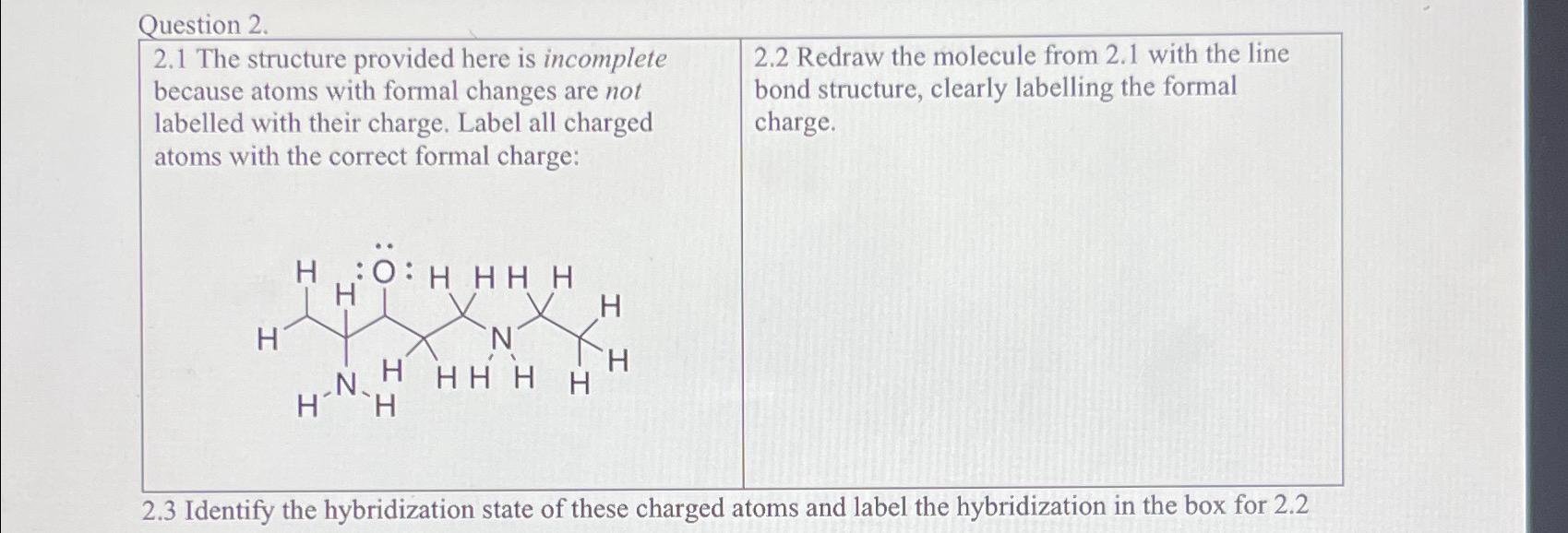  Question 2. \table[[\table[[2.1 The structure provided here is incomplete],[because atoms with