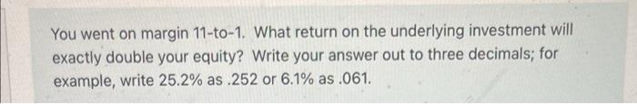  You went on margin 11-to-1. What return on the underlying investment