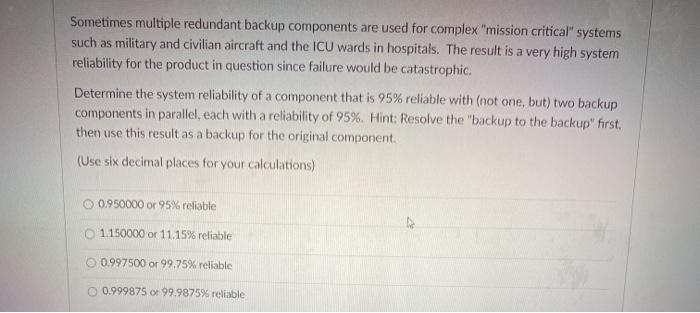  Sometimes multiple redundant backup components are used for complex "mission critical