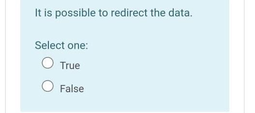  It is possible to redirect the data. Select one: True False