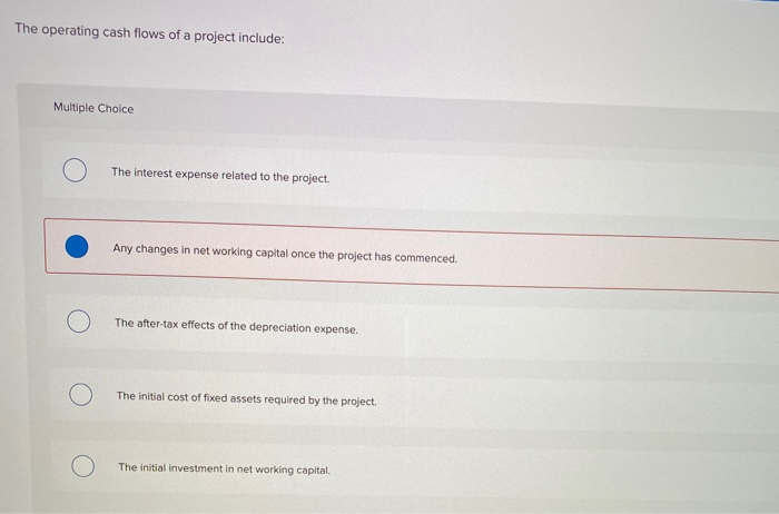  The operating cash flows of a project include: Multiple Choice The