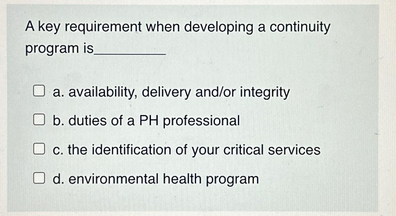  A key requirement when developing a continuity program is a. availability,