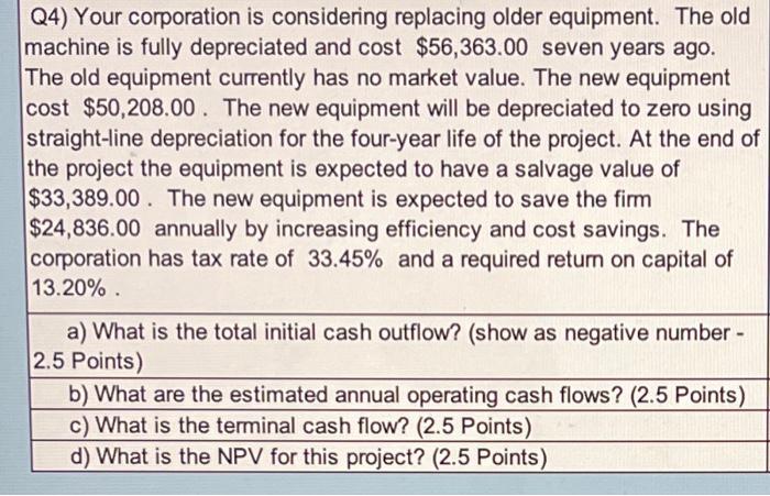 Answer b and d please Q4) Your corporation is considering replacing older